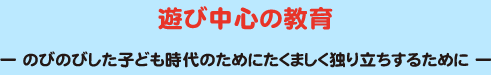 遊び中心の教育 - のびのびした子ども時代のためにたくましく独り立ちするために -