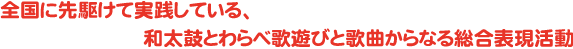 全国に先駆けて実践している、和太鼓とわらべ歌遊びと歌曲からなる総合表現活動